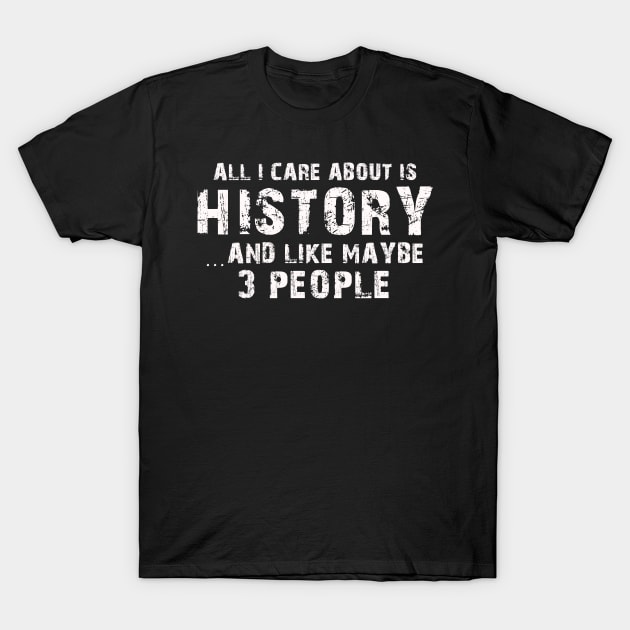 All I Care About Is History And Like Maybe 3 People – T-Shirt by xaviertodd